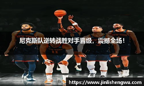 尼克斯队逆转战胜对手晋级，震撼全场！