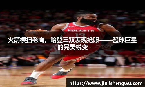 火箭横扫老鹰，哈登三双表现抢眼——篮球巨星的完美蜕变