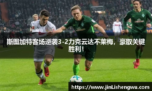 斯图加特客场逆袭3-2力克云达不莱梅，豪取关键胜利！