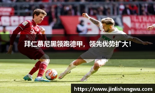 拜仁慕尼黑领跑德甲，领先优势扩大！