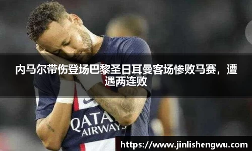 内马尔带伤登场巴黎圣日耳曼客场惨败马赛，遭遇两连败