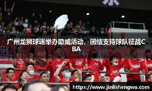 广州龙狮球迷举办助威活动，团结支持球队征战CBA