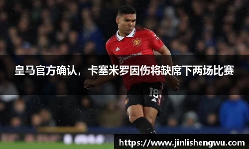 皇马官方确认，卡塞米罗因伤将缺席下两场比赛