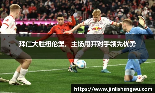 拜仁大胜纽伦堡，主场甩开对手领先优势