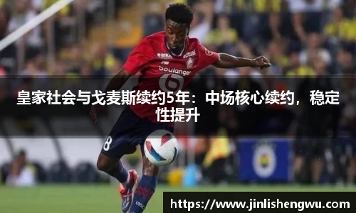 皇家社会与戈麦斯续约5年：中场核心续约，稳定性提升