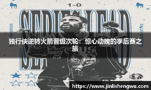 独行侠逆转火箭晋级次轮：惊心动魄的季后赛之旅