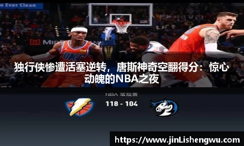 独行侠惨遭活塞逆转，唐斯神奇空翻得分：惊心动魄的NBA之夜