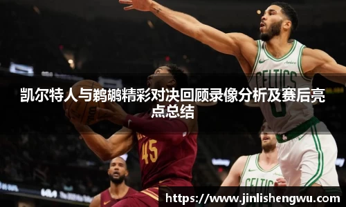 凯尔特人与鹈鹕精彩对决回顾录像分析及赛后亮点总结