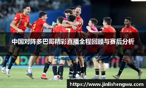 中国对阵多巴哥精彩直播全程回顾与赛后分析