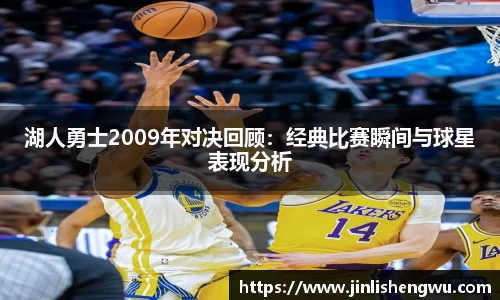 湖人勇士2009年对决回顾：经典比赛瞬间与球星表现分析