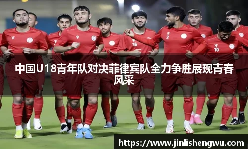 中国U18青年队对决菲律宾队全力争胜展现青春风采