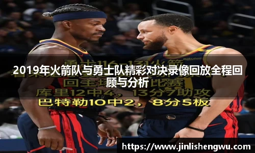 2019年火箭队与勇士队精彩对决录像回放全程回顾与分析