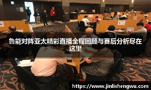 鲁能对阵亚太精彩直播全程回顾与赛后分析尽在这里