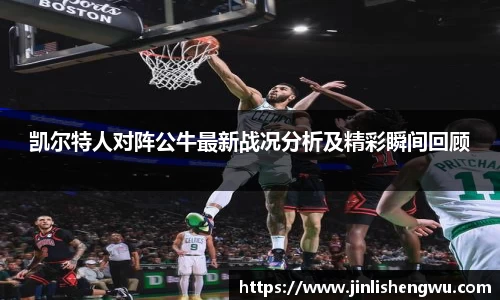 凯尔特人对阵公牛最新战况分析及精彩瞬间回顾