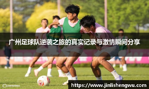 广州足球队逆袭之旅的真实记录与激情瞬间分享