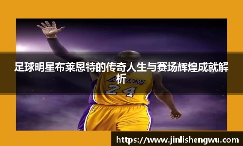 足球明星布莱恩特的传奇人生与赛场辉煌成就解析